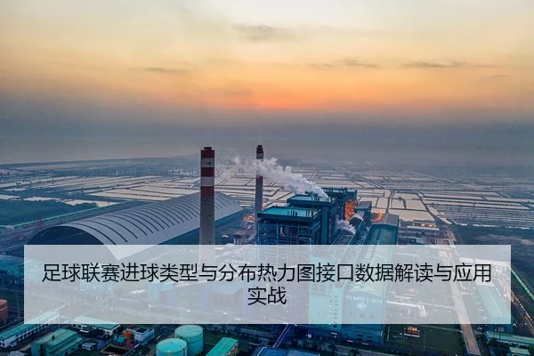 足球联赛进球类型与分布热力图接口数据解读与应用实战
