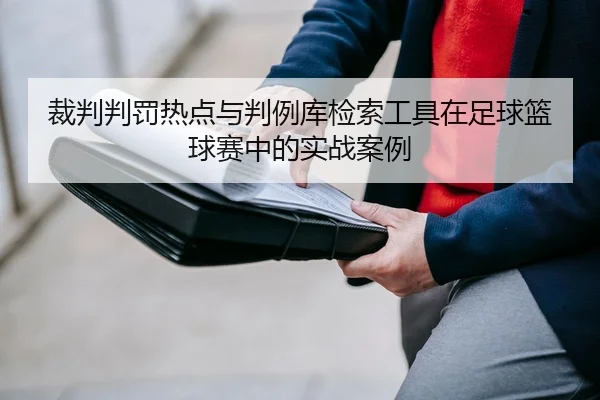 裁判判罚热点与判例库检索工具在足球篮球赛中的实战案例