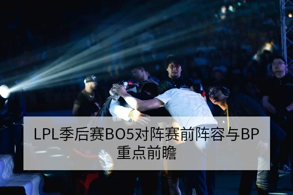LPL季后赛BO5对阵赛前阵容与BP重点前瞻