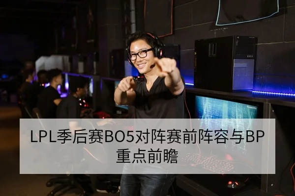 LPL季后赛BO5对阵赛前阵容与BP重点前瞻
